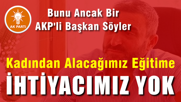 Kadından alacağımız eğitime ihtiyacımız yok!