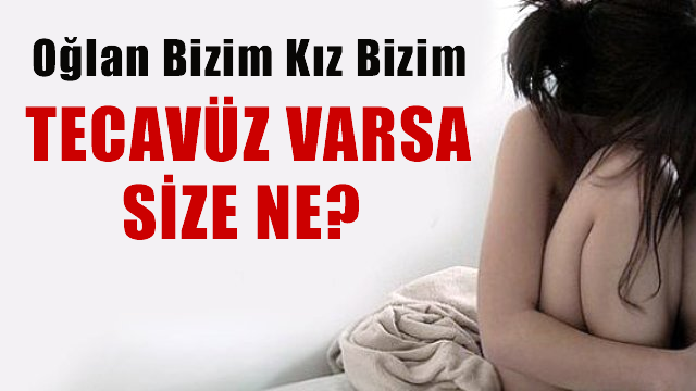 'Oğlan bizim kız bizim tecavüz varsa size ne?'