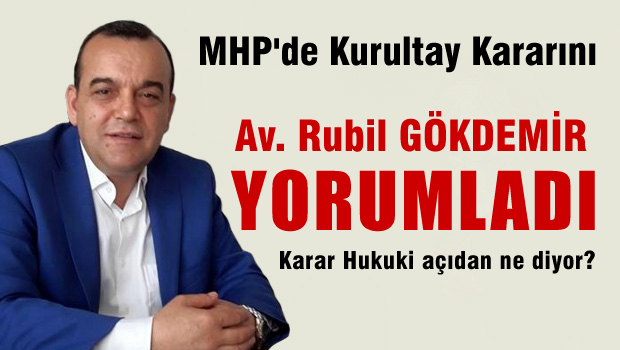 MHP'de Kurultay Kararını, Av. Rubil GÖKDEMİR yorumladı