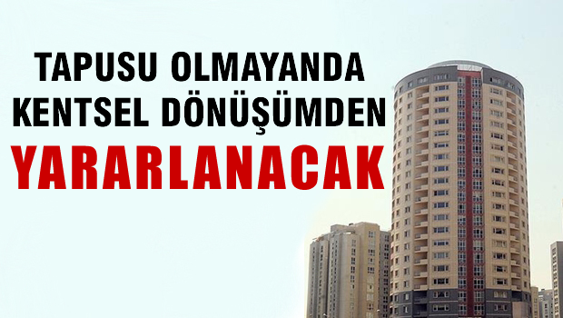 Tapusu olmayan da artık 'Kentsel Dönüşüm'den yararlanacak