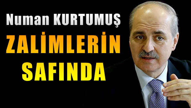 Numan Kurtulmuş Şimdi Zalimlerin Safında