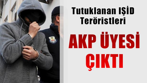 Tutuklanan IŞİD teröristleri, AKP üyesi çıktı