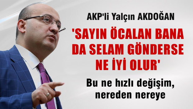 Yalçın Akdoğan: Sayın Öcalan bana da selam gönderse ne iyi olur
