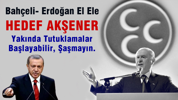 Erdoğan-Bahçeli el ele Hedef Akşener