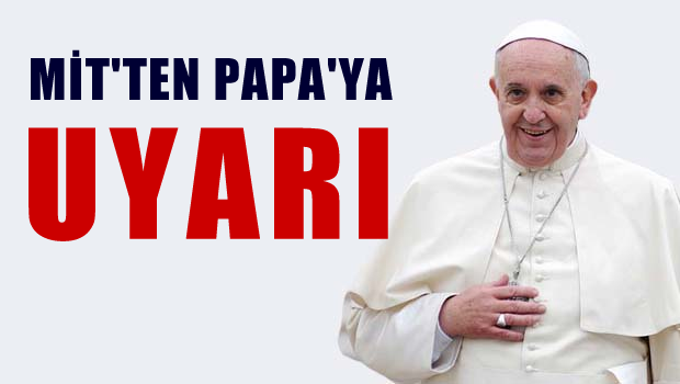 MİT Papa'yı uyardı