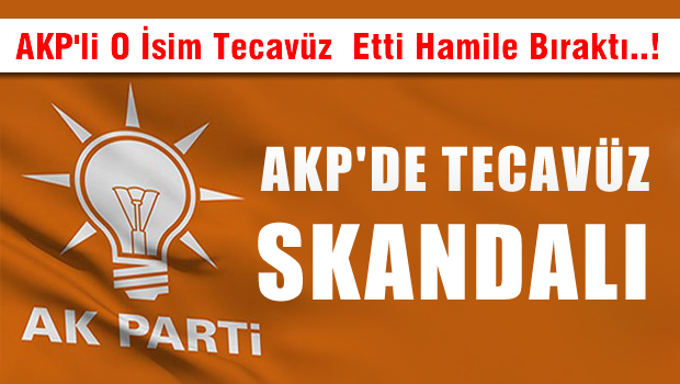 AKP'nin temsilcisi engelli kıza tecavüz hamile bıraktı iddiası