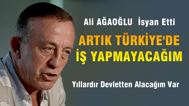 Ali Ağaoğlu: Artık Türkiye'de iş yapmayacağım