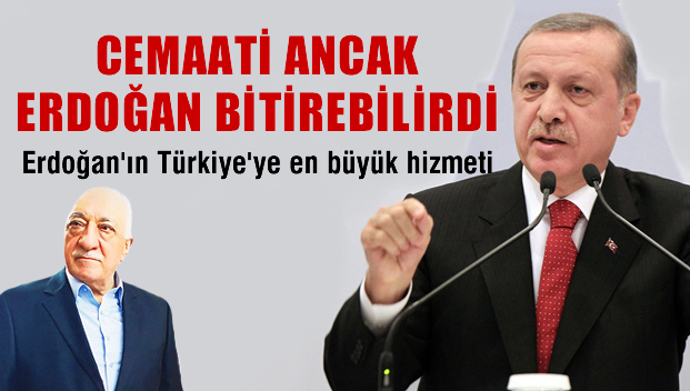 Cemaat'i ancak Erdoğan bitirebilirdi