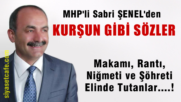 MHP'li Sabri ŞENEL'den Kurşun gibi sözler'