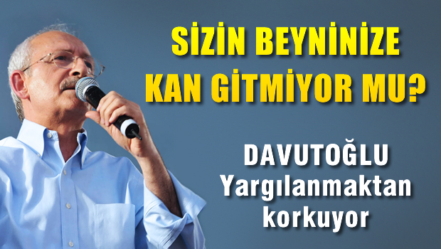 Kılıçdaroğlu: Sizin beyninize kan gitmiyor mu?