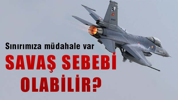 SAVAŞ SEBEBİ OLABİLİR?