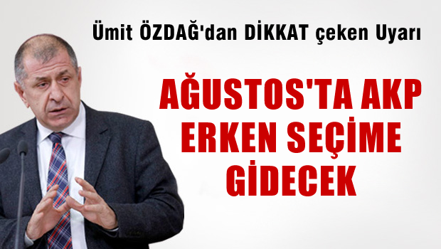 Ümit Özdağ: İktidar Ağustos'ta Erken Seçim Hazırlığında
