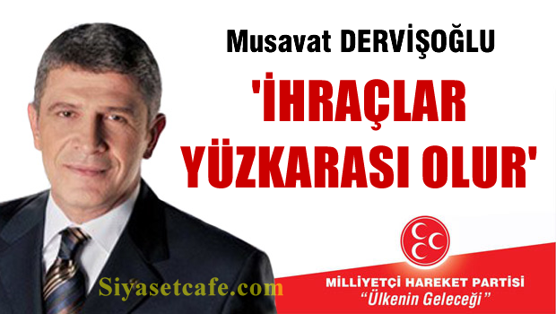 Müsavat Dervişoğlu: 'İhraçlar yüzkarası olur'
