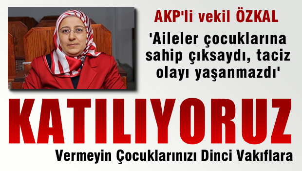 AKP'li vekil: Çocuklarına sahip çıksalar sapkınlıkları yaşanmazdı
