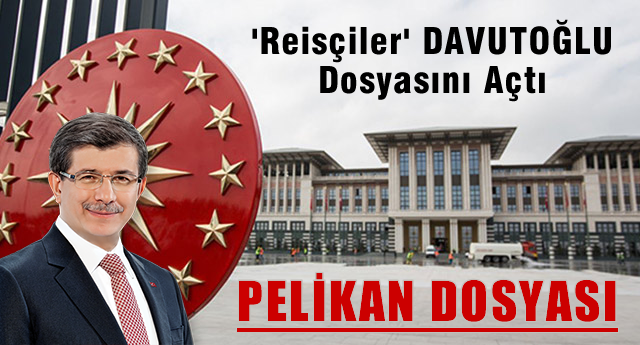 'Reisçiler' Davutoğlu dosyasını açtı: Pelikan Dosyası