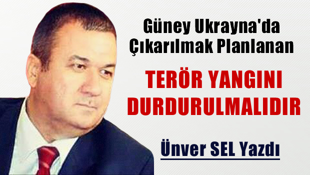 Güney Ukrayna'da çıkarılması planlanan terör yangını durdurulmalıdır