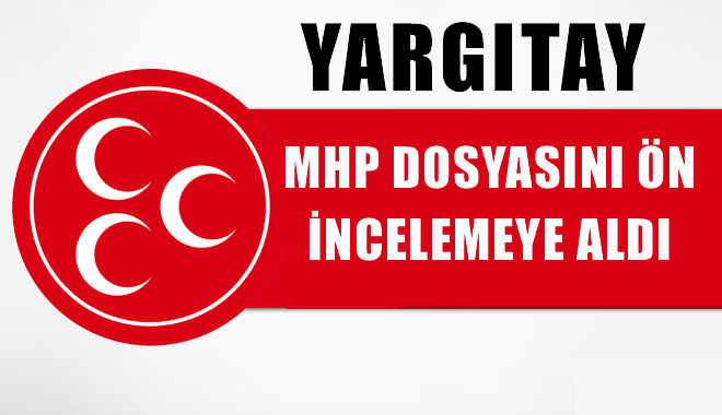 Yargıtay MHP Dosyasını ön incelemeye aldı