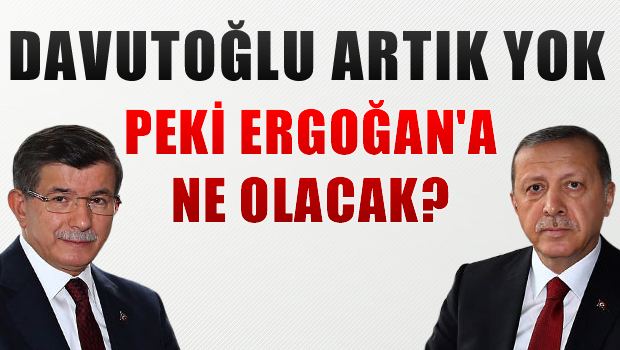 Davutoğlu artık yok, peki Erdoğan'a ne olacak?