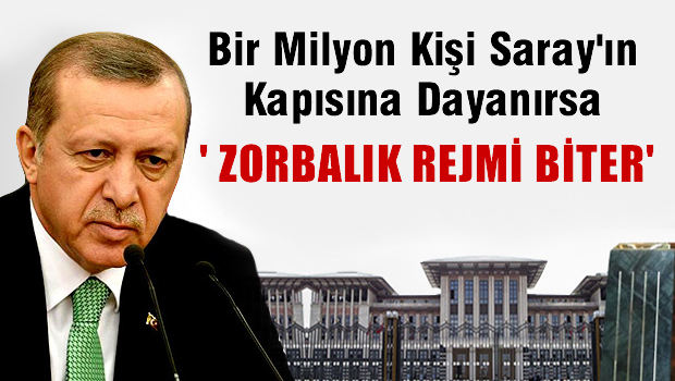 1 milyon kişi Saray'ın kapısına dayanırsa zorbalık rejimi biter