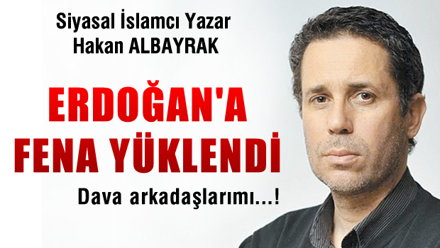 Hakan Albayrak Erdoğan'a fena yüklendi
