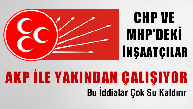 MHP ve CHP'deki inşaatçılar, AKP ile de yakından çalışıyorlar