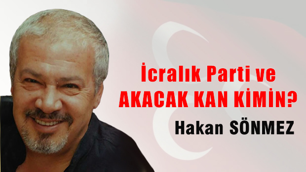 İCRALIK PARTİ VE AKACAK KAN KİMİN?