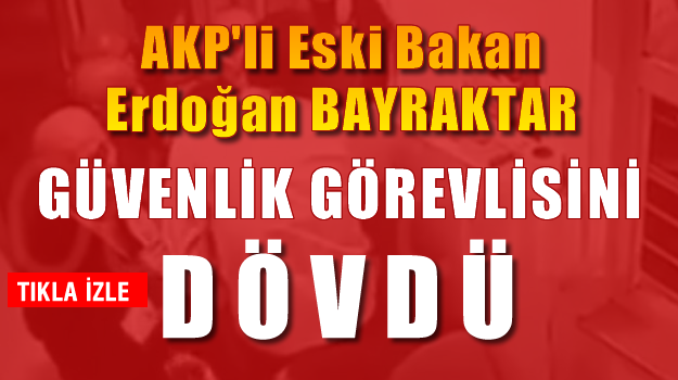 Eski Bakan Erdoğan Bayraktar güvenlik görevlisini dövdü