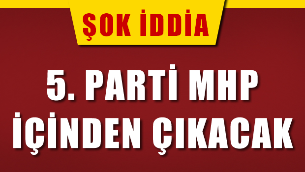 5. Parti MHP içinden çıkacak
