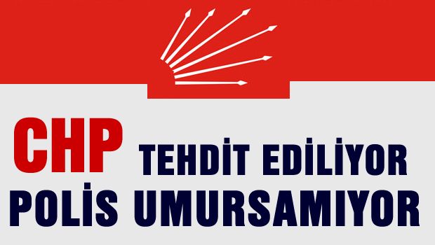 CHP tehdit ediliyor polis umursamıyor