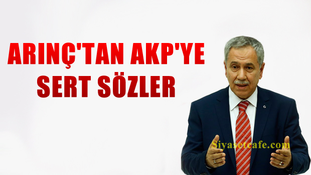 Bülent Arınç'tan AKP'ye çok sert sözler