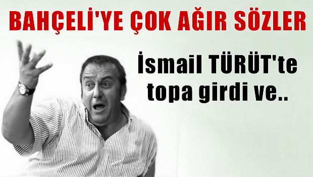 İsmail Türüt'ten Bahçeli'ye ağır sözler: Lanet olsun ..!