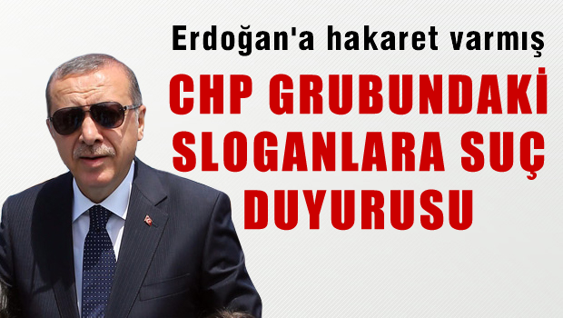 CHP grubundaki sloganlara 'Cumhurbaşkanına hakaret'ten suç duyurusu