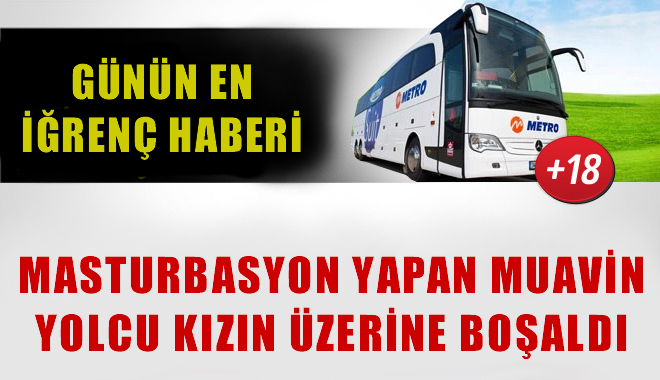 Metro Turizm Otobüsünde İğrenç Olay: Muavin Yolcunun Yüzüne BOŞALDI