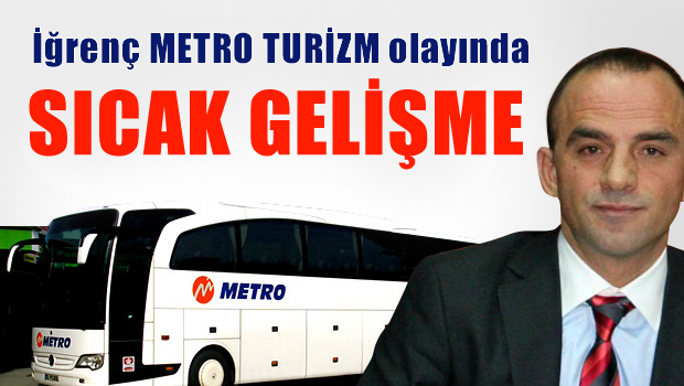 İğrenç METRO TURİZM olayında sıcak gelişme