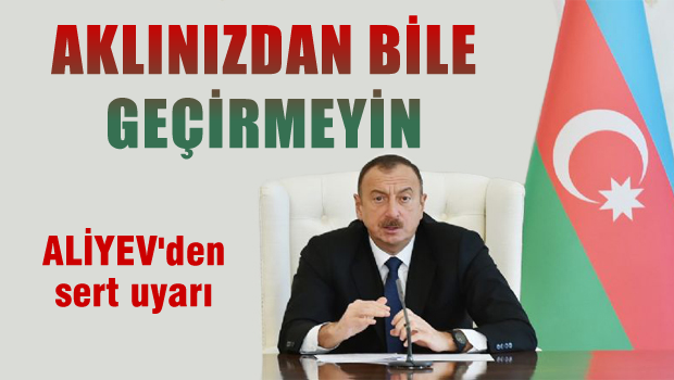 Ermenistan'a sert mesaj: Aklınızdan geçirmeyin