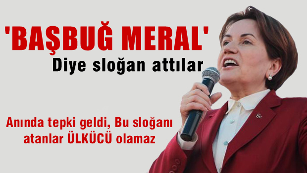 'Başbuğ Meral' diye slogan attılar AMA..