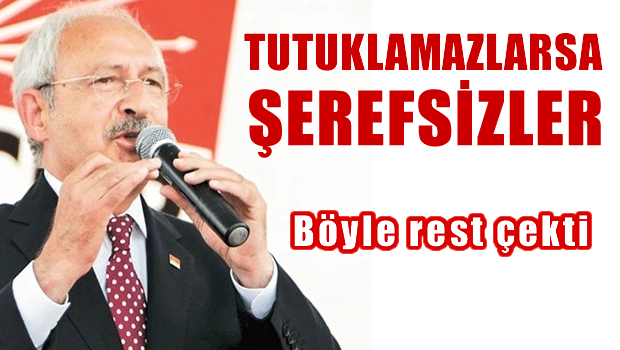 Kılıçdaroğlu: 'Tutuklamak istiyorlarmış, tutuklamazlarsa şerefsizdirler'