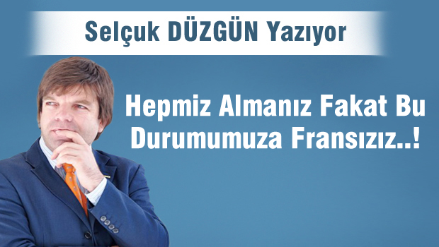 Hepimiz Almanız Fakat Bu Durumumuza Fransızız