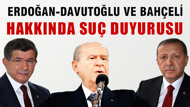 Erdoğan, Davutoğlu ve Bahçeli hakkında suç duyurusu