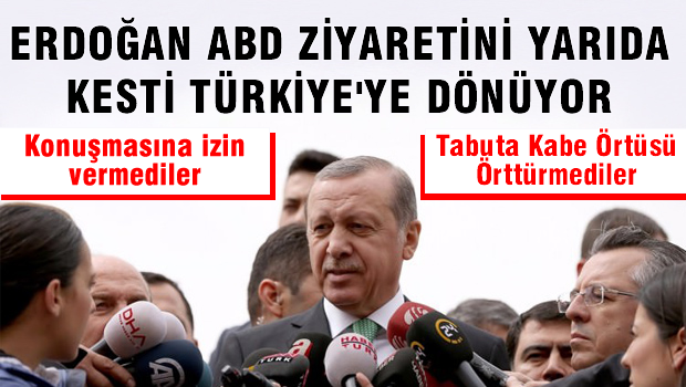Erdoğan ABD ziyaretini yarıda kesti geri dönüyor