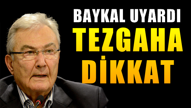 Deniz Baykal uyardı: Tezgaha dikkat!
