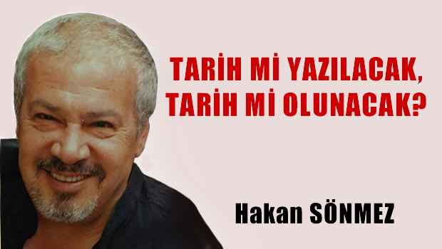 Tarih mi yazılacak, Tarih mi olunacak?