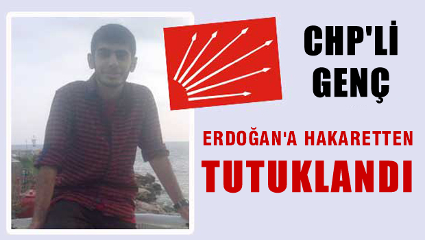CHP'li genç Erdoğan'a hakaretten tutuklandı!