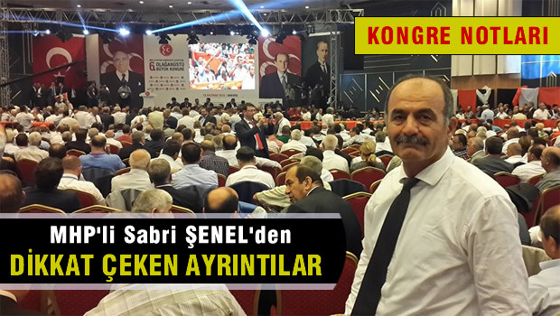 MHP'li Sabri ŞENEL'de dikkat çeken kongre notları