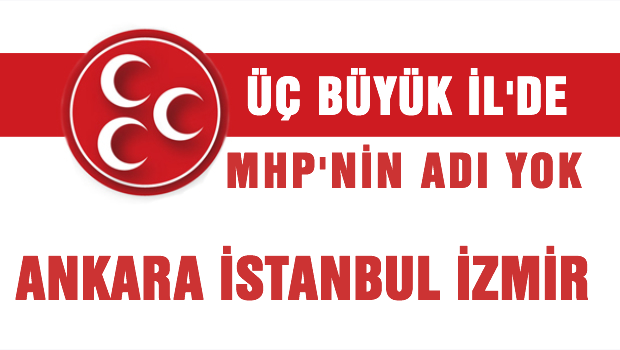 Üç büyük İl'de MHP'nin adı yok