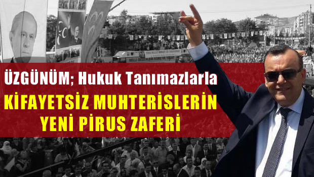 ÜZGÜNÜM; HUKUK TANIMAZLARLA, KİFAYETSİZ MUHTERİSLERİN YENİ PİRUS ZAFERİ...