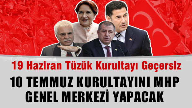 19 haziran tüzük kurultayı geçersiz, 10 temmuz'da kurultayı MHP genel merkezi yapacak