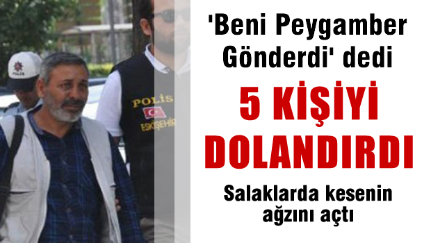 'Beni peygamber gönderdi' dedi, 5 kişiyi dolandırdı