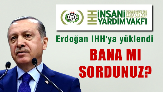 Erdoğan İHH'yı da suçlu ilan etti: Bana mı sordunuz?