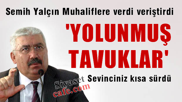 Semih YALÇIN MHP'li muhaliflere verdi veriştirdi: 'Yolunmuş Tavuklar'